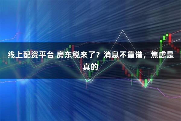 线上配资平台 房东税来了？消息不靠谱，焦虑是真的