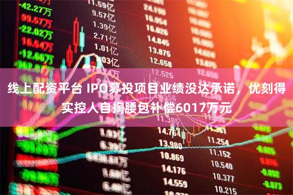 线上配资平台 IPO募投项目业绩没达承诺，优刻得实控人自掏腰包补偿6017万元