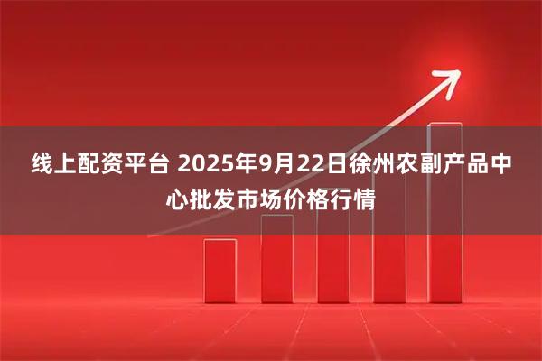 线上配资平台 2025年9月22日徐州农副产品中心批发市场价格行情