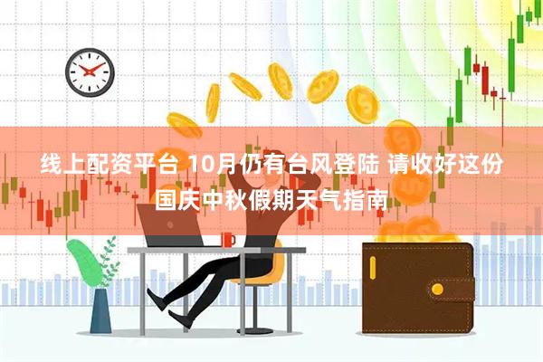 线上配资平台 10月仍有台风登陆 请收好这份国庆中秋假期天气指南