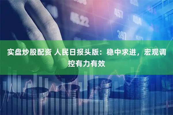 实盘炒股配资 人民日报头版：稳中求进，宏观调控有力有效