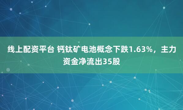 线上配资平台 钙钛矿电池概念下跌1.63%，主力资金净流出35股