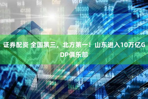 证券配资 全国第三，北方第一！山东进入10万亿GDP俱乐部