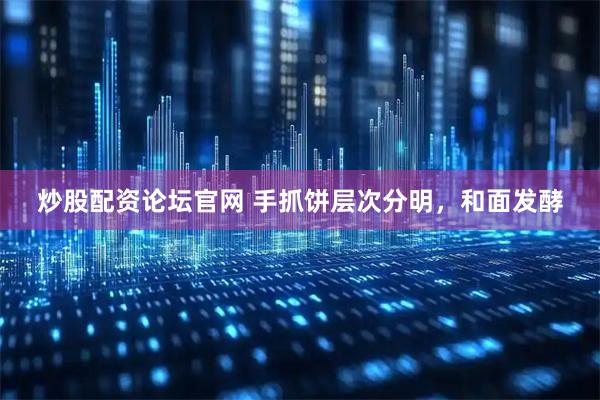 炒股配资论坛官网 手抓饼层次分明，和面发酵