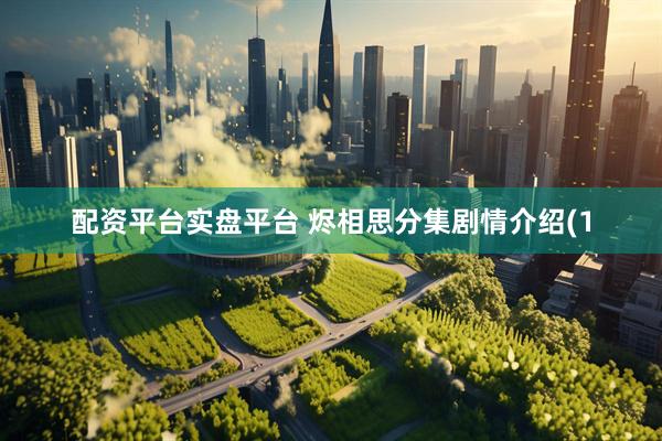 配资平台实盘平台 烬相思分集剧情介绍(1
