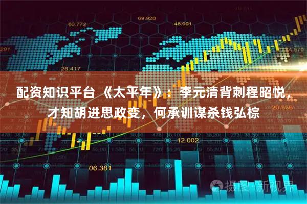配资知识平台 《太平年》：李元清背刺程昭悦，才知胡进思政变，何承训谋杀钱弘棕