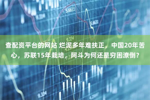 查配资平台的网站 烂泥多年难扶正，中国20年苦心，苏联15年栽培，阿斗为何还是穷困潦倒？