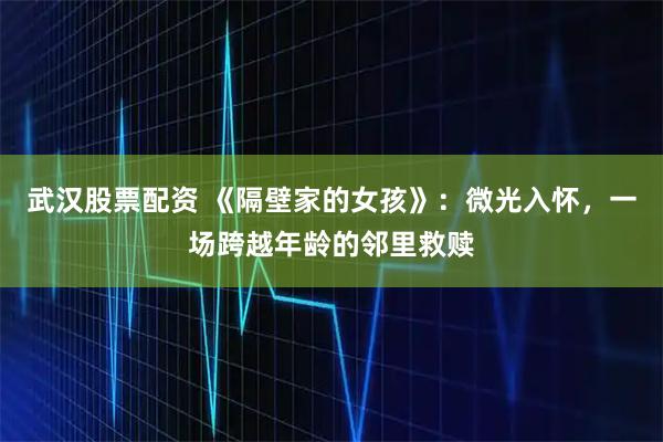 武汉股票配资 《隔壁家的女孩》：微光入怀，一场跨越年龄的邻里救赎