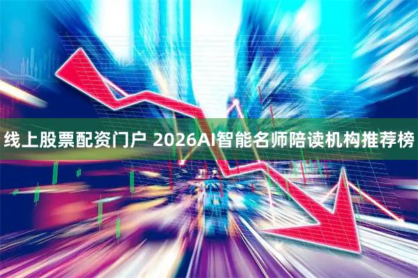 线上股票配资门户 2026AI智能名师陪读机构推荐榜