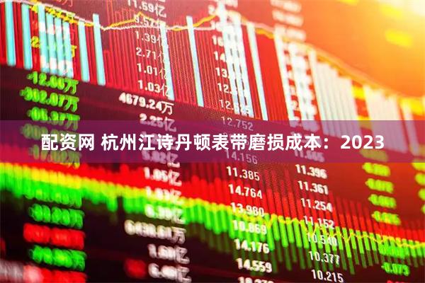 配资网 杭州江诗丹顿表带磨损成本：2023
