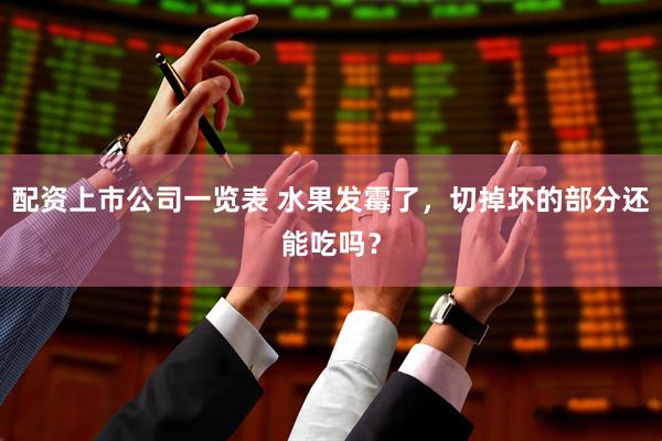 配资上市公司一览表 水果发霉了，切掉坏的部分还能吃吗？