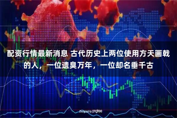 配资行情最新消息 古代历史上两位使用方天画戟的人，一位遗臭万年，一位却名垂千古