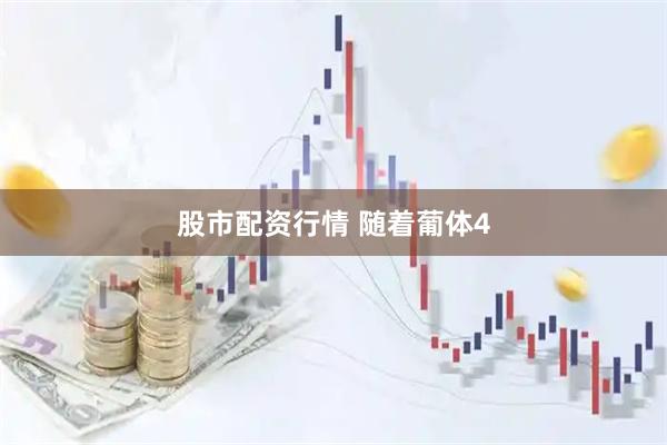 股市配资行情 随着葡体4
